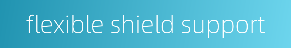 flexible shield support的同义词