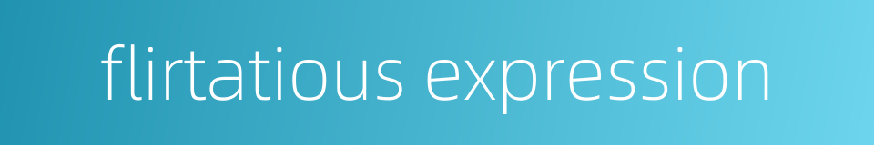 flirtatious expression的同义词