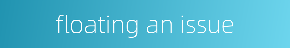 floating an issue的同义词