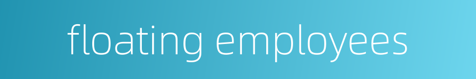 floating employees的同义词