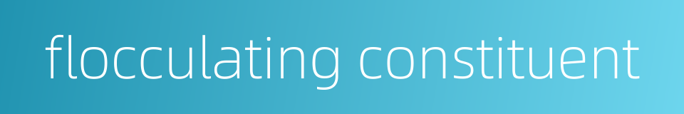 flocculating constituent的同义词