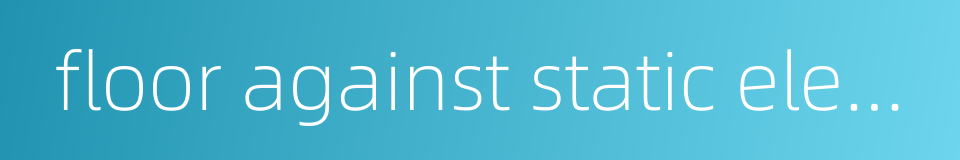 floor against static electricity的同义词