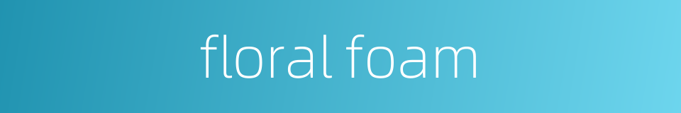 floral foam的同义词