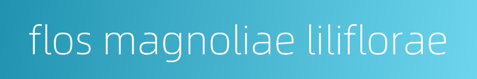 flos magnoliae liliflorae的同义词