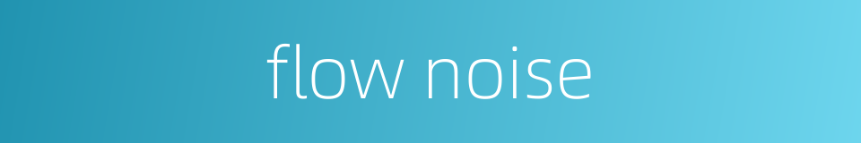 flow noise的同义词