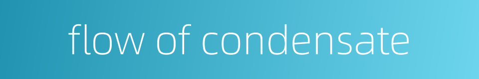 flow of condensate的同义词