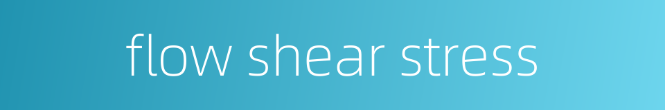 flow shear stress的同义词
