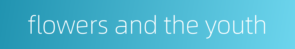 flowers and the youth的同义词