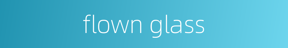 flown glass的同义词