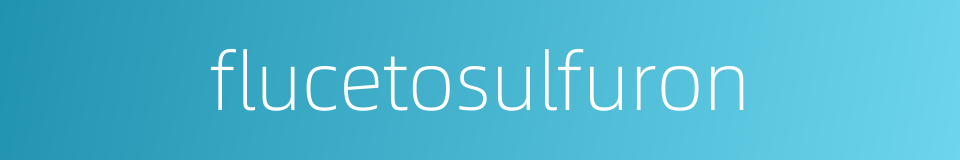 flucetosulfuron的同义词