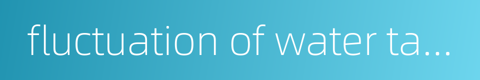 fluctuation of water table的同义词