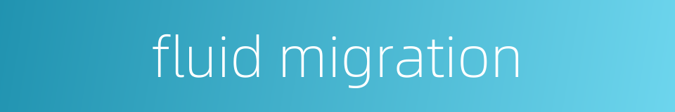 fluid migration的同义词