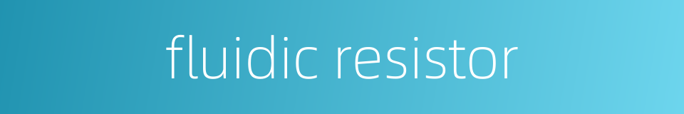 fluidic resistor的同义词