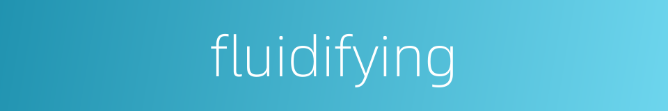 fluidifying的同义词