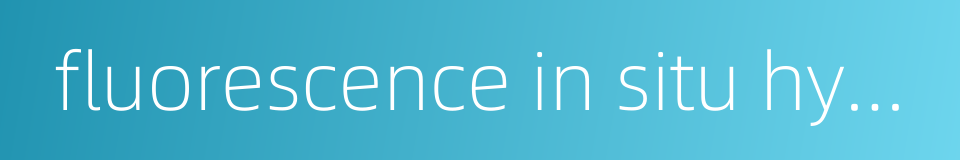 fluorescence in situ hybridization的同义词