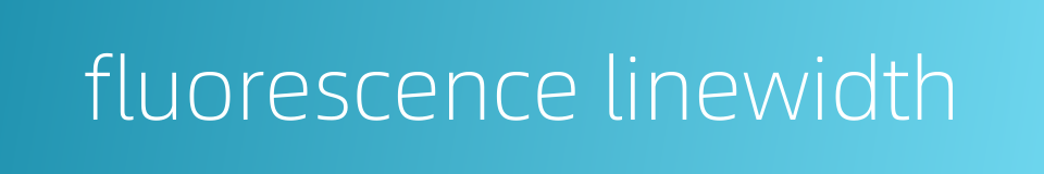 fluorescence linewidth的同义词