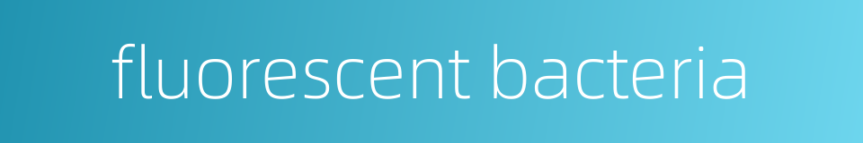 fluorescent bacteria的同义词