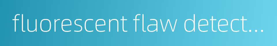 fluorescent flaw detection的同义词