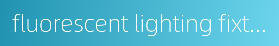fluorescent lighting fixture的同义词