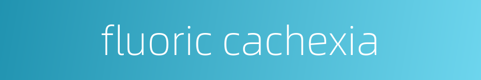 fluoric cachexia的同义词