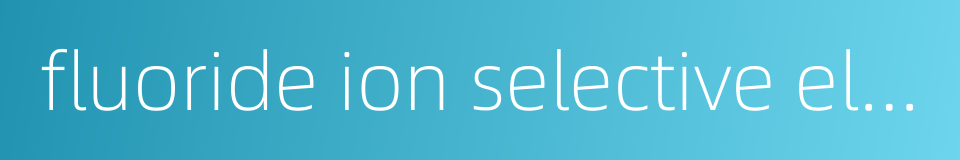 fluoride ion selective electrode的同义词