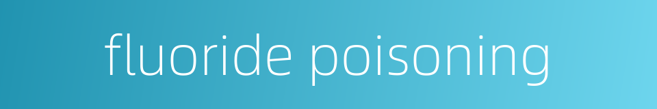 fluoride poisoning的同义词
