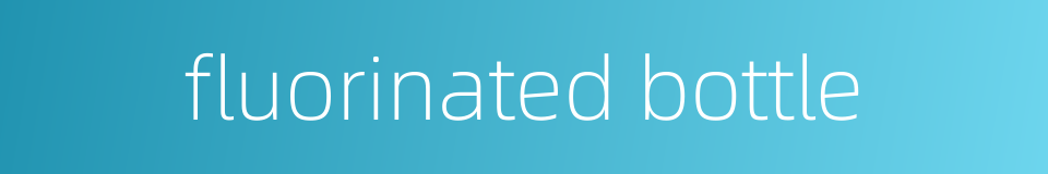 fluorinated bottle的同义词