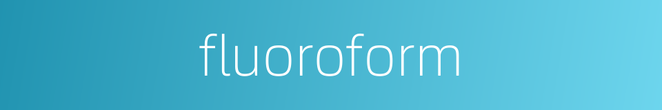 fluoroform的同义词
