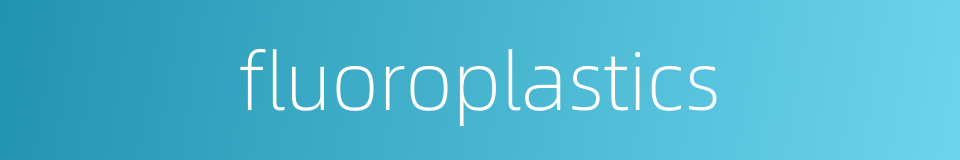 fluoroplastics的同义词