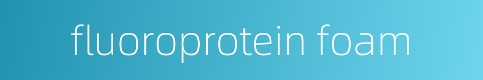 fluoroprotein foam的同义词