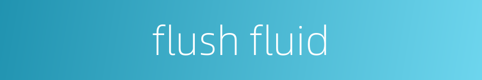 flush fluid的同义词