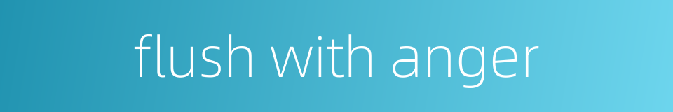flush with anger的同义词