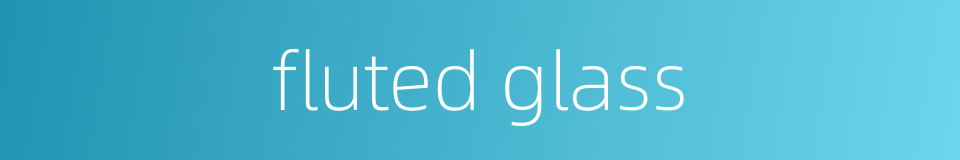 fluted glass的同义词