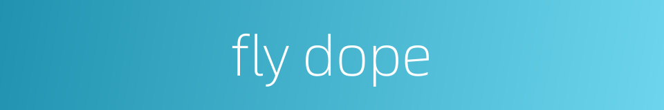 fly dope的同义词