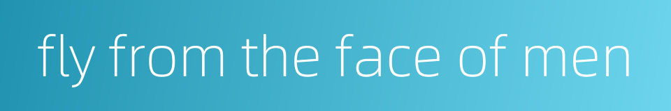 fly from the face of men的同义词