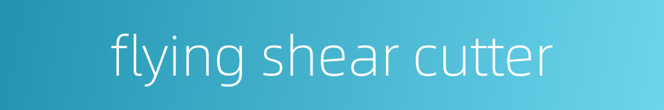 flying shear cutter的同义词