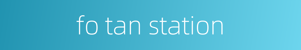 fo tan station的同义词