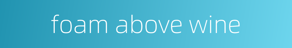 foam above wine的同义词