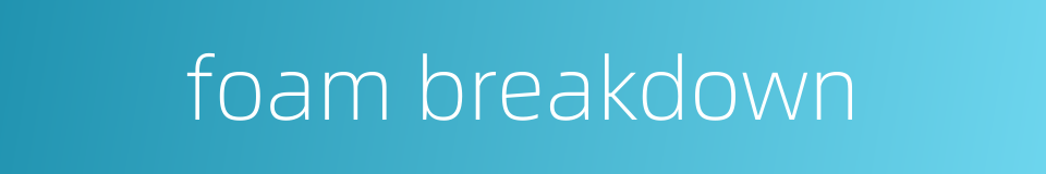 foam breakdown的同义词