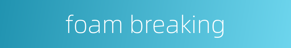 foam breaking的同义词