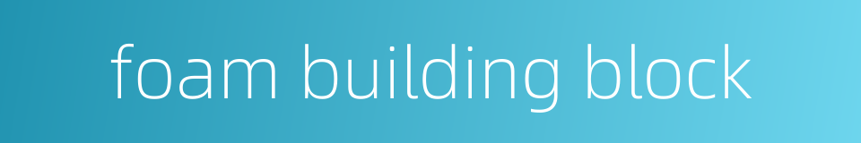 foam building block的同义词