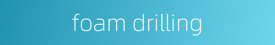 foam drilling的同义词