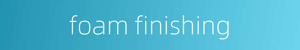 foam finishing的同义词