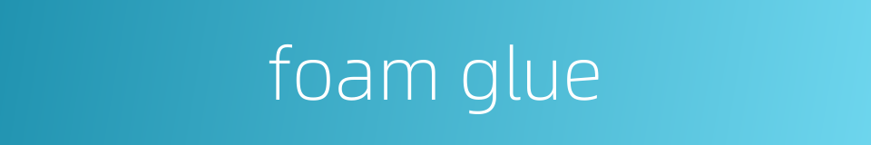 foam glue的同义词