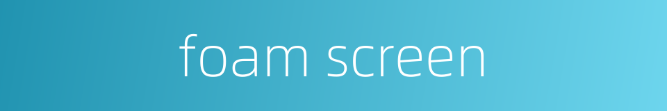 foam screen的同义词