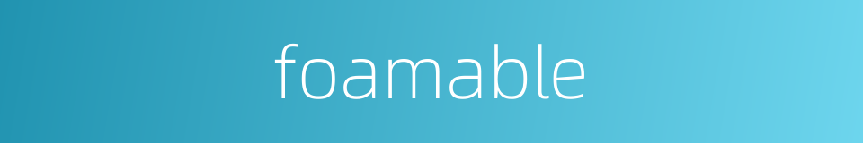 foamable的同义词