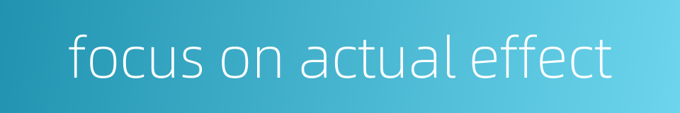 focus on actual effect的同义词