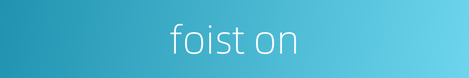 foist on的同义词