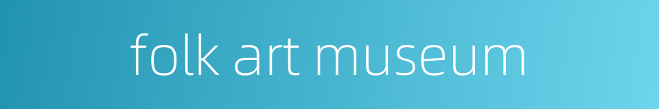 folk art museum的同义词