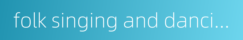 folk singing and dancing的同义词